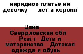 нарядное платье на девочку 4-6 лет и корона › Цена ­ 500 - Свердловская обл., Реж г. Дети и материнство » Детская одежда и обувь   . Свердловская обл.,Реж г.